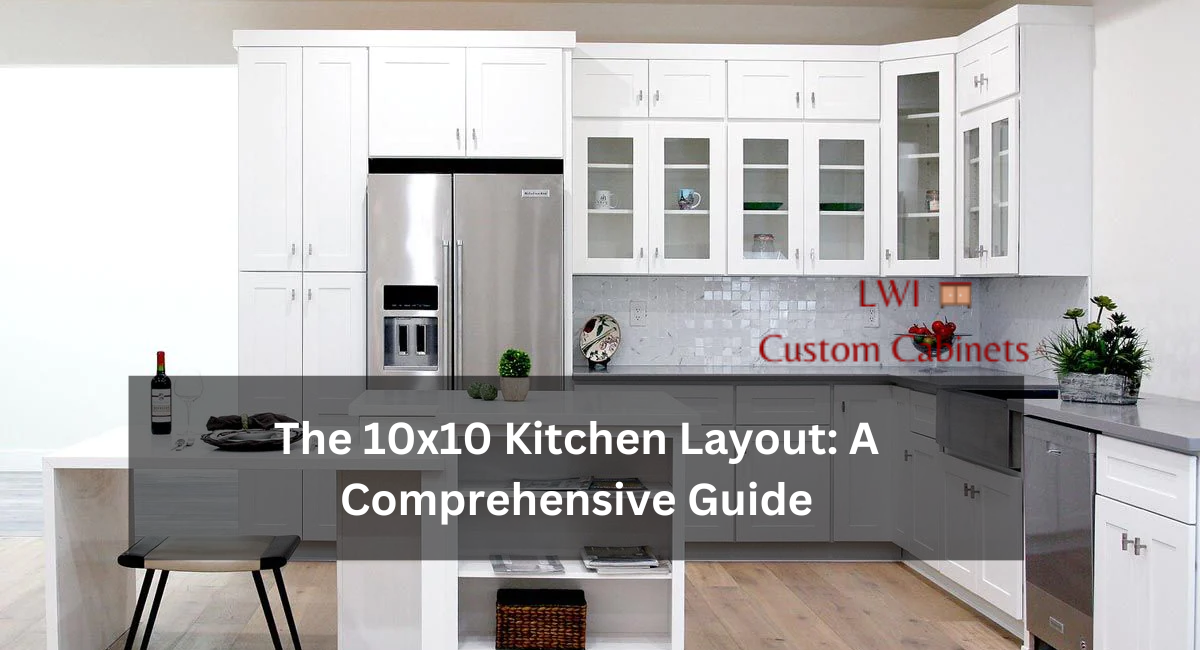 The 10x10 Kitchen Layout: A Comprehensive Guide