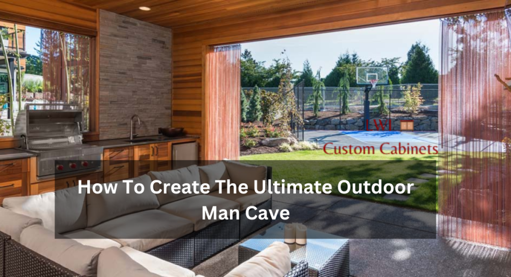 How To Create The Ultimate Outdoor Man Cave