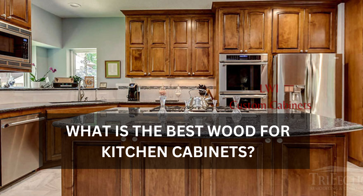 WHAT IS THE BEST WOOD FOR KITCHEN CABINETS?