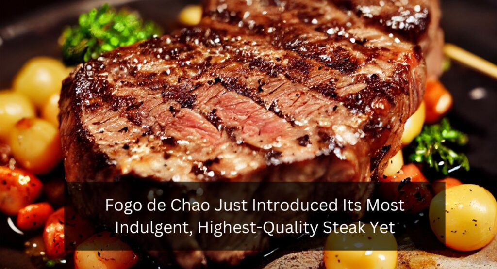 Fogo de Chao Just Introduced Its Most Indulgent, Highest-Quality Steak Yet