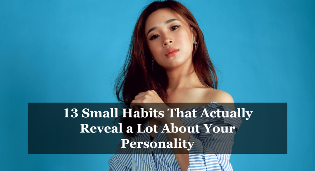 13 Small Habits That Actually Reveal a Lot About Your Personality