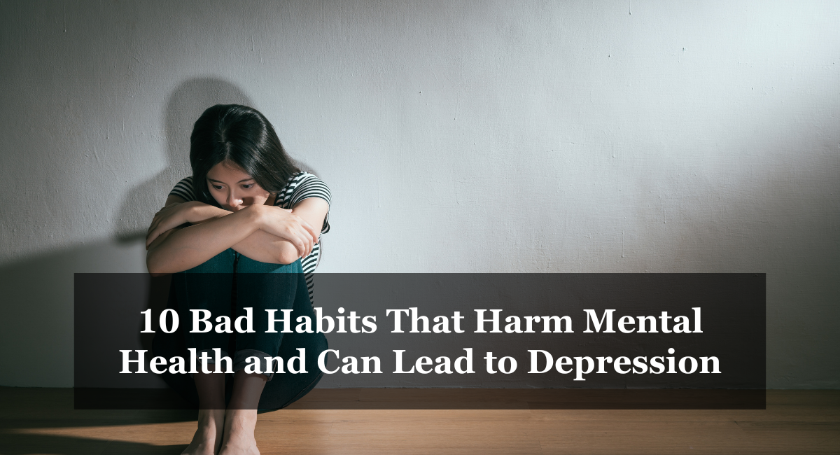 10 Bad Habits That Harm Mental Health and Can Lead to Depression