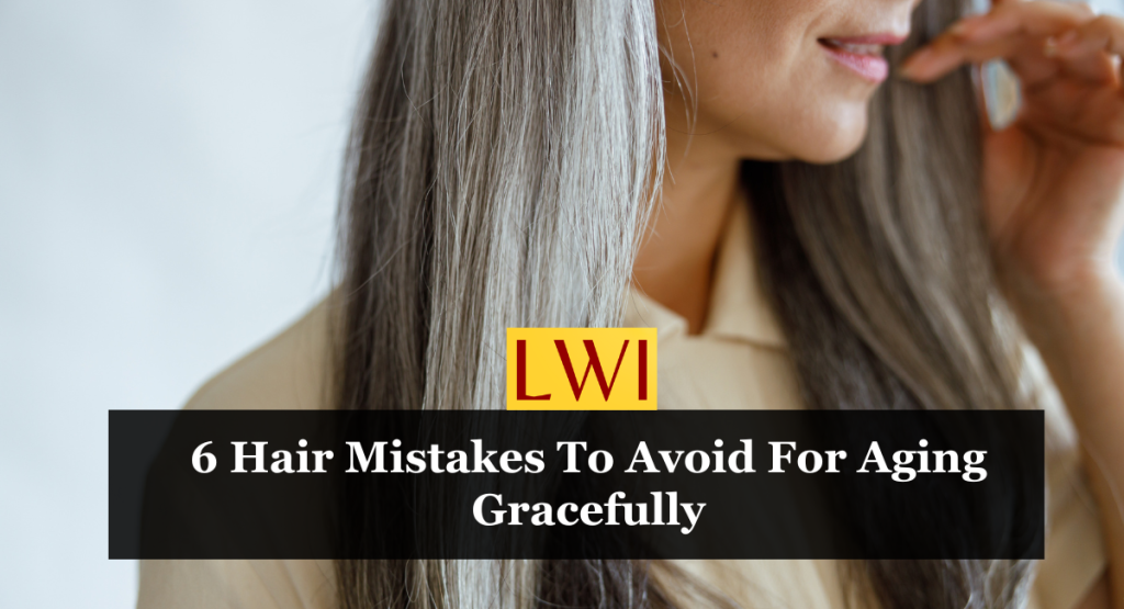 6 Hair Mistakes To Avoid For Aging Gracefully