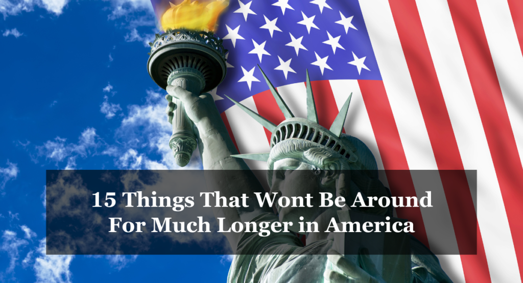 15 Things That Wont Be Around For Much Longer in America