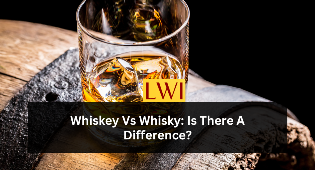 Whiskey Vs Whisky: Is There A Difference?